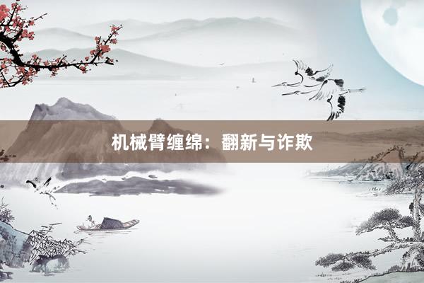机械臂缠绵：翻新与诈欺