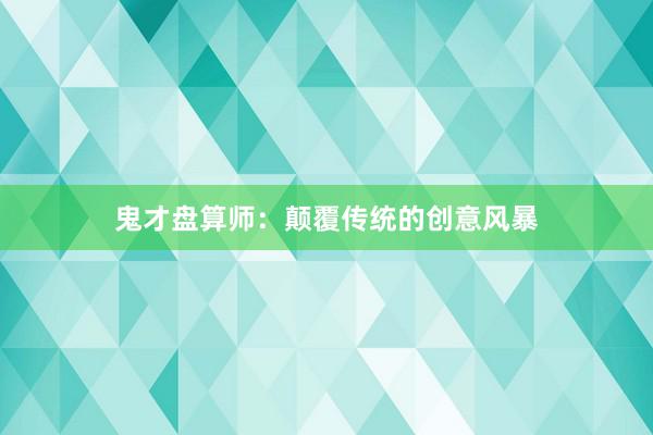 鬼才盘算师:颠覆传统的创意风暴