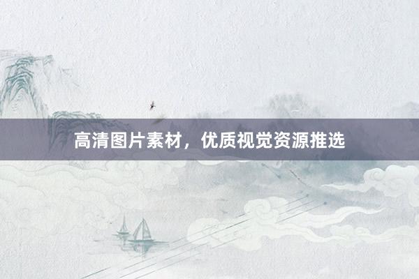 高清图片素材，优质视觉资源推选