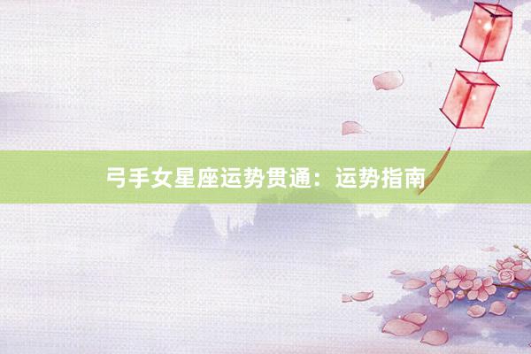 弓手女星座运势贯通：运势指南