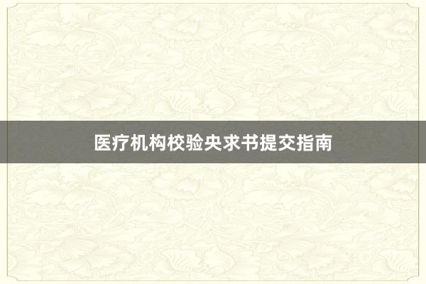 医疗机构校验央求书提交指南