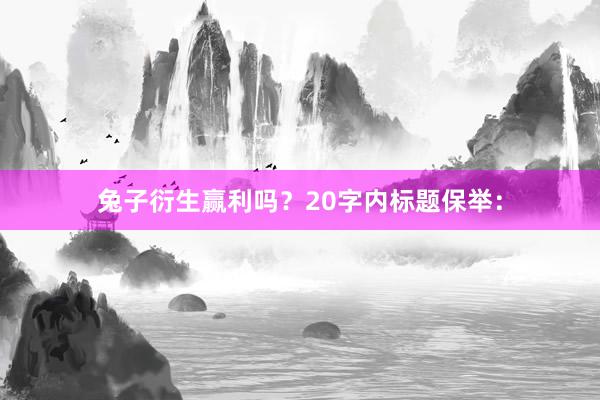 兔子衍生赢利吗？20字内标题保举：