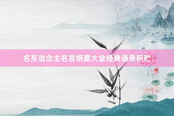 名东说念主名言纲要大全经典语录积贮